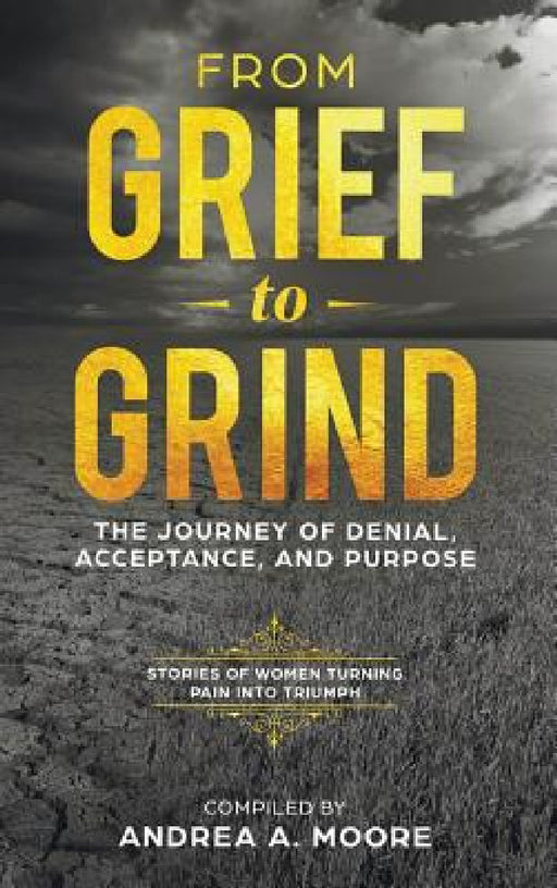 From Grief to Grind: The Journey Of Denial, Acceptance, and Purpose by Andrea A. Moore, Hope Marshall, Sherri Leopold