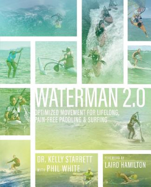 Waterman 2.0: Optimized Movement For Lifelong, Pain-Free Paddling And Surfing by Kelly Starrett, Phil White