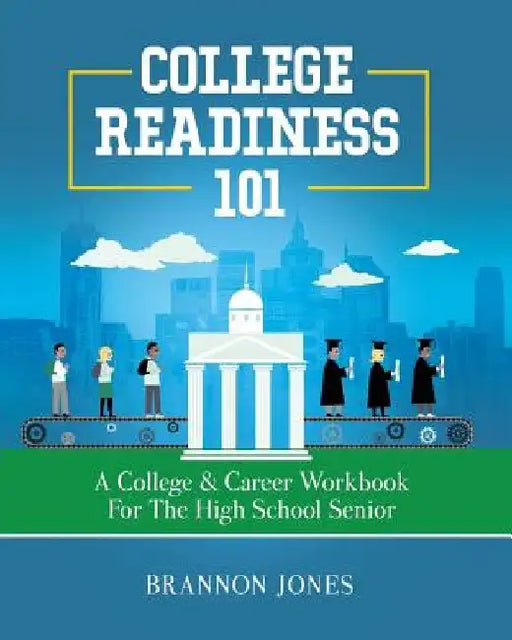 College Readiness 101: A College & Career Workbook for the High School Senior by Brannon Jones