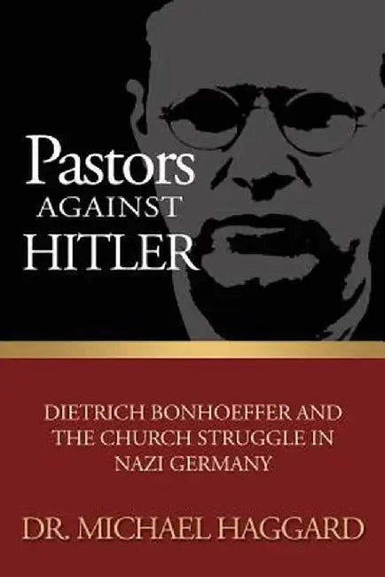 Pastors Against Hitler: Dietrich Bonhoeffer and the Church Struggle in Nazi Germany by Michael S. Haggard