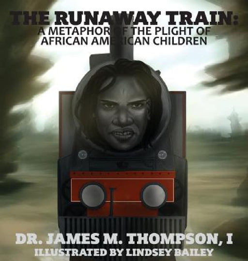 The Runaway Train: A Metaphor of the Plight of African American Children by James M. Thompson, Danna H. Thompson, Lindsey Bailey