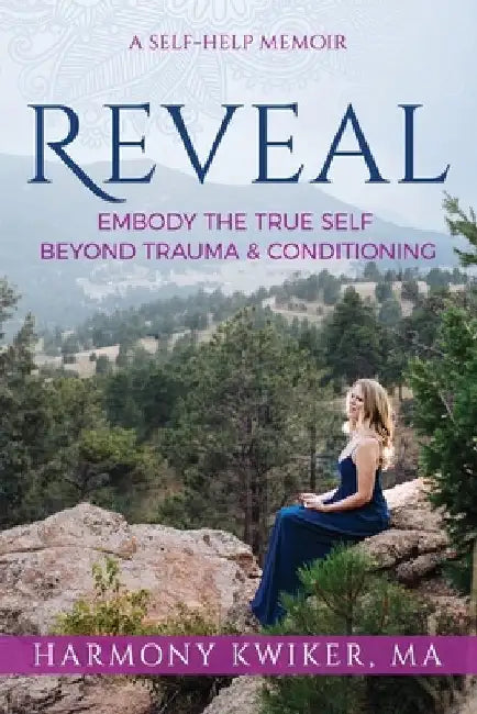 Reveal: Embody the True Self Beyond Trauma and Conditioning by Harmony Kwiker