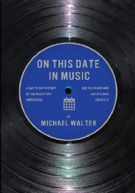On This Date In Music: A Day to Day History of the Music that Inspires Us and the Artists Who Create It by Michael Walter