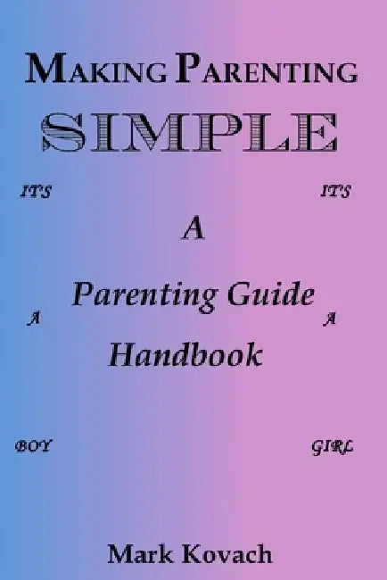 Making Parenting Simple: A Parenting Guide Handbook by Mark Kovach