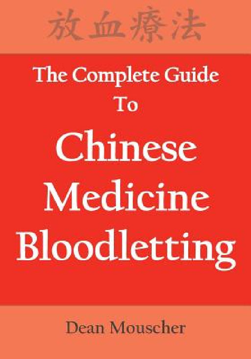 The Complete Guide To Chinese Medicine Bloodletting by Dean Mouscher
