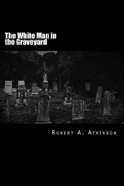 The White Man in the Graveyard by Robert a. Atkinson
