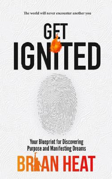 Get Ignited: Your Blueprint for Discovering Purpose and Manifesting Dreams by Brian Heat