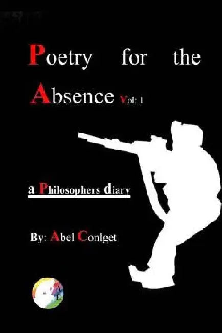 Poetry for the Absence Vol. 1: 2010-2018 by Abel Conlget