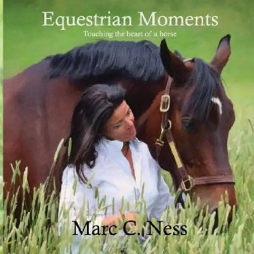 Equestrian Moments: Touching the heart of a horse by Marc C. Ness