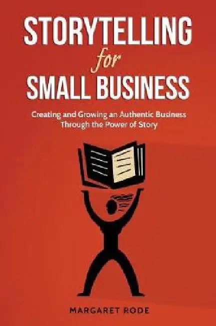 Storytelling for Small Business: Creating and Growing an Authentic Business Through the Power of Story by Margaret Rode