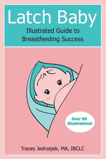 Latch Baby: Illustrated Guide to Breastfeeding Success by Tracey Jedrzejek