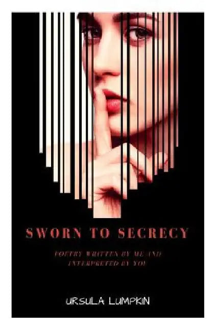 Sworn To Secrecy: Poetry written by me and interpreted by you by Ursula Lumpkin
