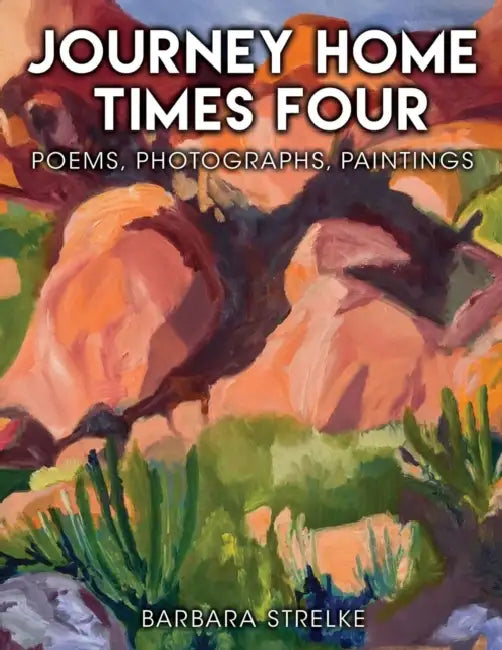 Journey Home Times Four: Poems, Photographs, Paintings by Barbara Strelke