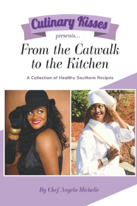 Culinary Kisses presents ... From the Catwalk to the Kitchen: A Collection of Healthy Southern Recipes by Chef Angela-Michelle