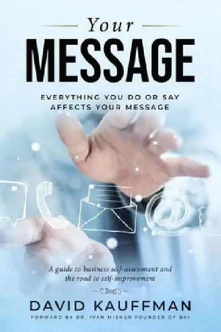 Your Message: Everything You Do Or Say Affects Your Message by Ivan Misner