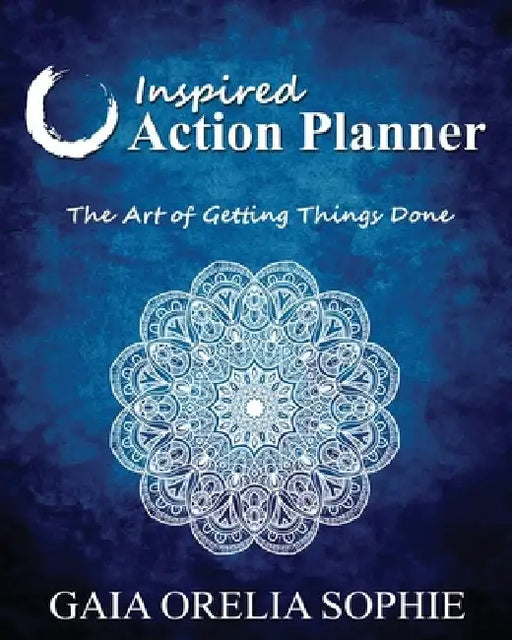 Inspired Action Planner: The Art of Getting Things Done by Gaia Orelia Sophie