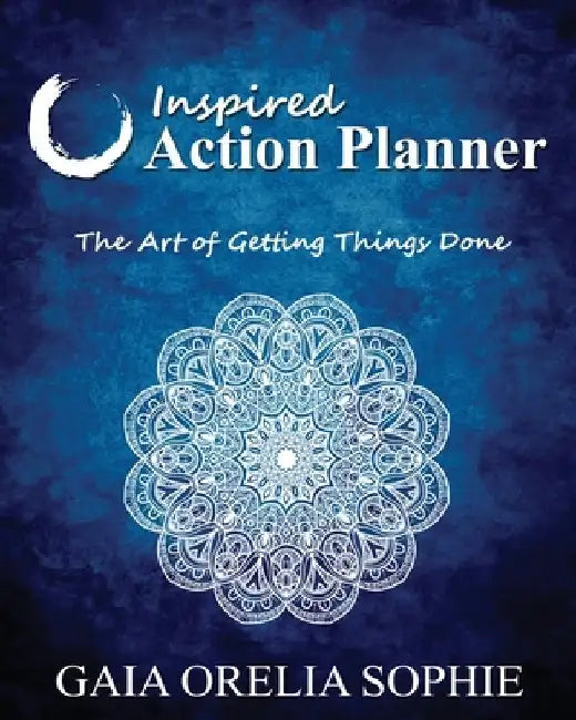 Inspired Action Planner: The Art of Getting Things Done by Gaia Orelia Sophie