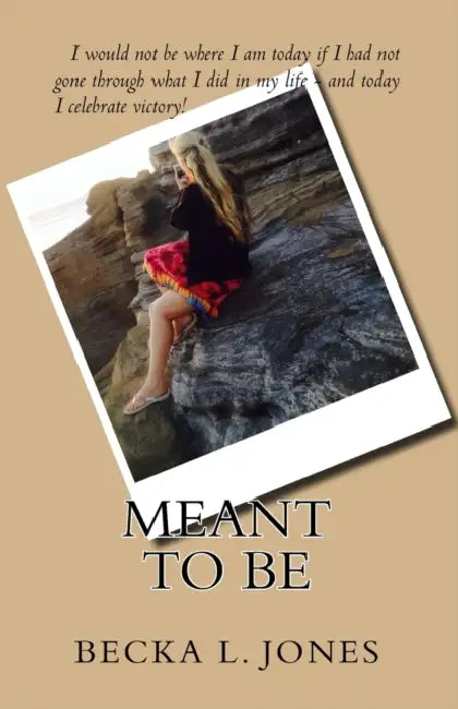 Meant To Be: I would not be who I am today if I had not gone through what I did in my life - and today, I celebrate victory! by Becka L. Jones