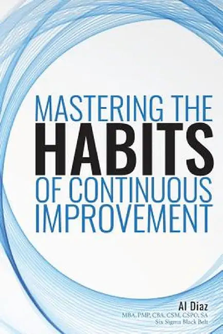 Mastering the Habits of Continuous Improvement by Al Diaz