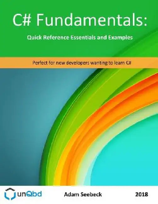 C# Fundamentals: Quick Reference Essentials and Examples by Adam Seebeck