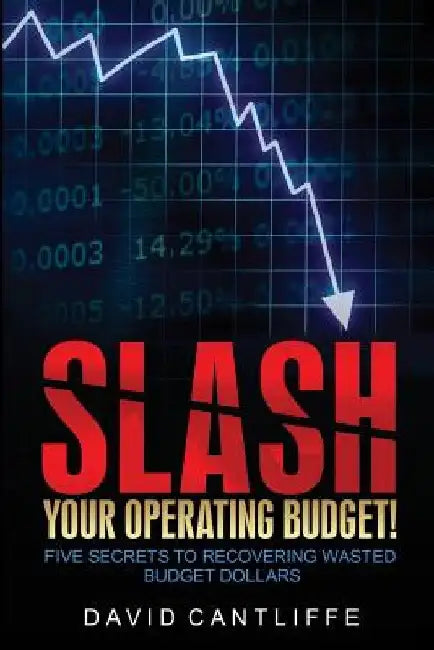 Slash Your Operating Budget!: Five Secrets to Recovering Wasted Budget Dollars by David Cantliffe