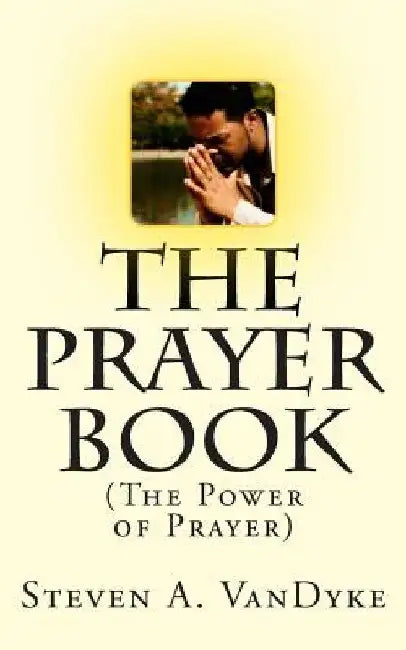 The Prayer Book: (The Power of Prayer) by Steven a. Vandyke
