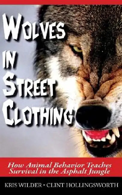 Wolves in Street Clothing: How Animal Behavior Teaches Survival in the Asphalt Jungle by Clint Hollingsworth