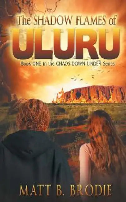 The Shadow Flames of Uluru: Book ONE in the CHAOS DOWN UNDER Series by Matt B. Brodie