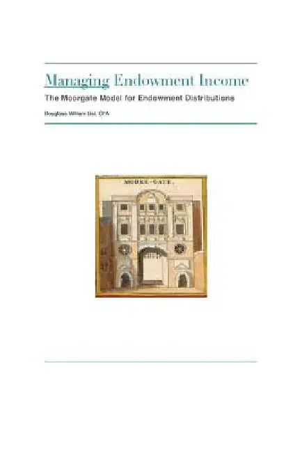 Managing Endowment Income: The Moorgate Approach to Managing Endowment Distributions by Douglass Wm List
