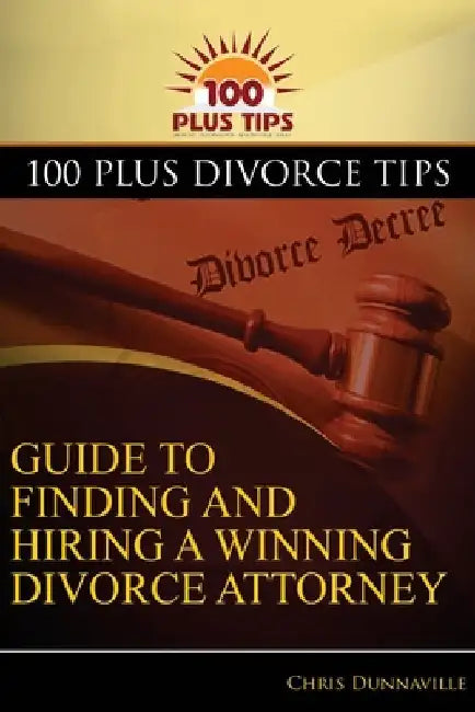 100 Plus Divorce Tips Guide To Finding And Hiring A Winning Divorce Attorney by Chris Dunnaville
