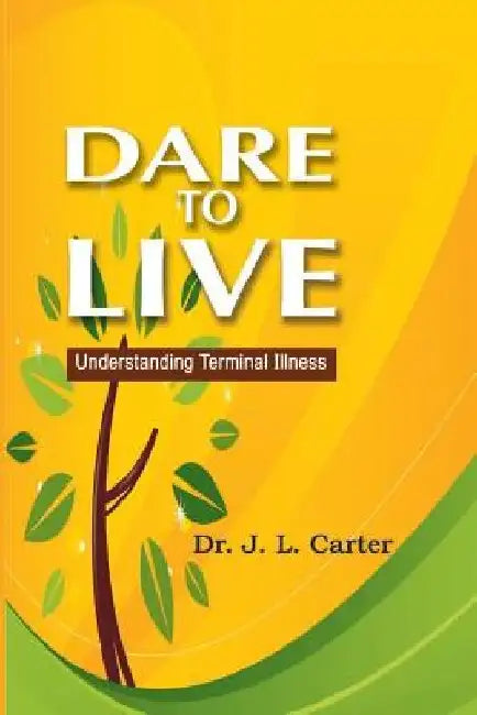 Dare To Live: Understanding Terminal Illness by J. L. Carter