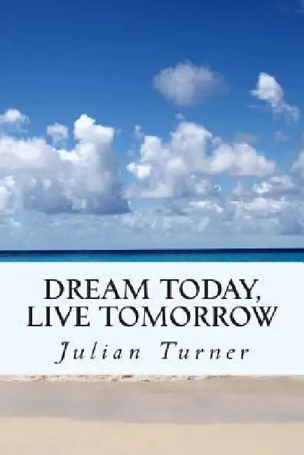 Dream Today, Live Tomorrow by Julian Turner