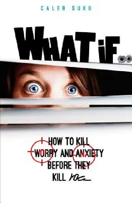 What if...: How to Kill Worry and Anxiety Before They Kill You by Caleb Suko