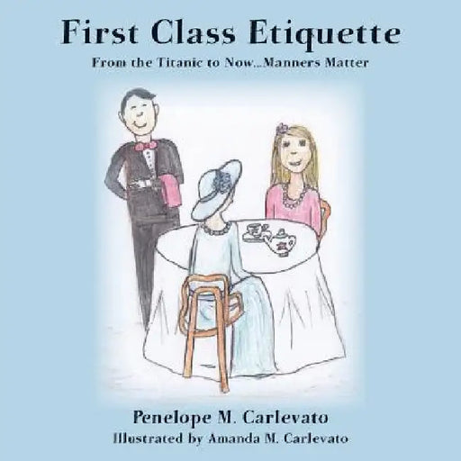 First Class Etiquette: From the Titanic to Now...Manners Matter by Amanda M. Carlevato