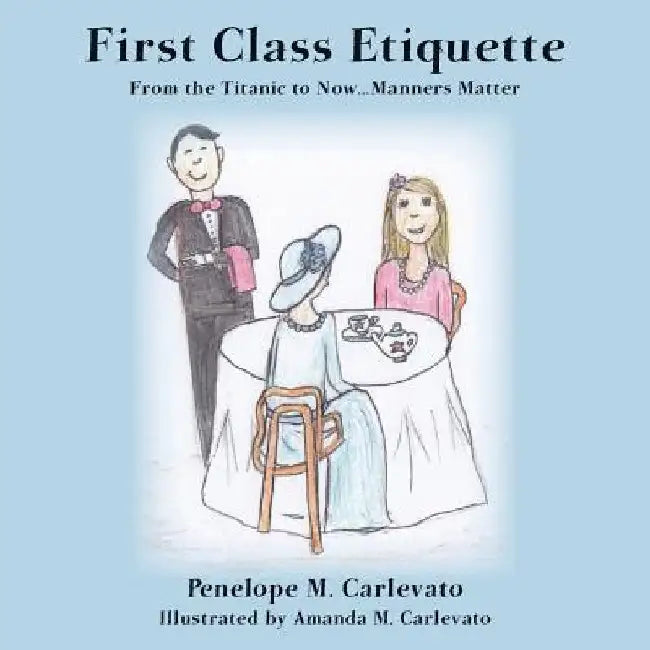 First Class Etiquette: From the Titanic to Now...Manners Matter by Amanda M. Carlevato