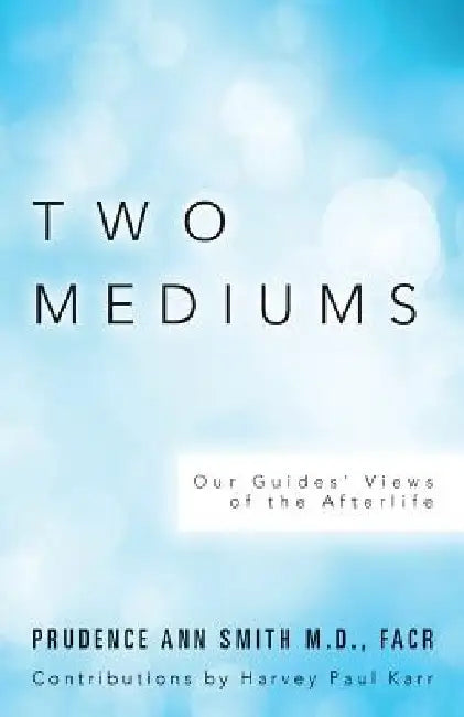 Two Mediums: Our Guides' Views of the Afterlife by Harvey Paul Karr