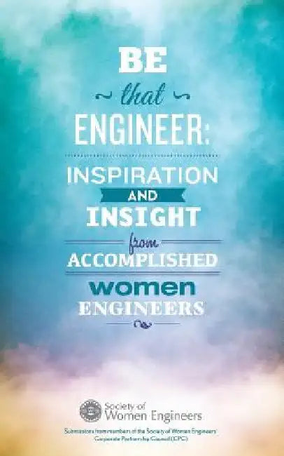 Be That Engineer: Inspiration and Insight from Accomplished Women Engineers: Submissions from members of the Society of Women Engineers' by The David James Group