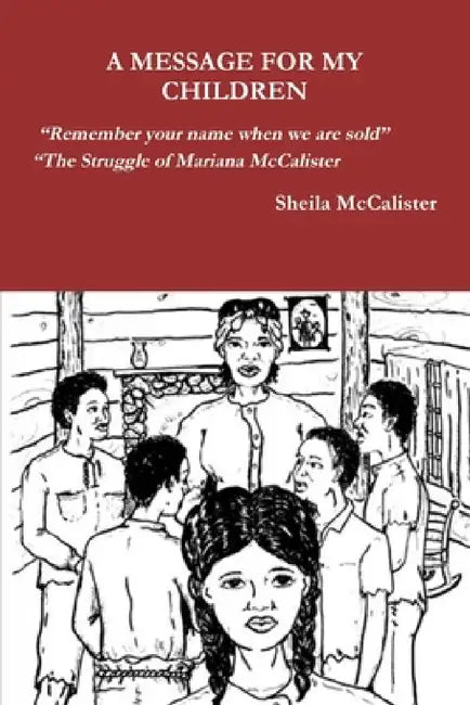 A MESSAGE FOR MY CHILDREN "Remember your name when we are sold" "The Struggle of Mariana McCalister by Sheila McCalister
