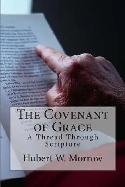 The Covenant of Grace: A Thread Through Scripture by Hubert W. Morrow