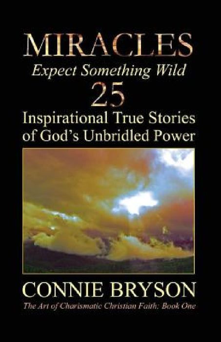 MIRACLES - Expect Something Wild: 25 Inspirational True Stories of God's Unbridled Power by Connie Engel