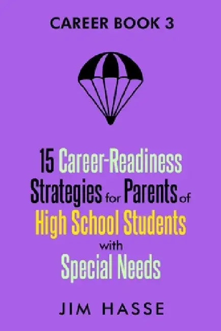 Career Book 3: 15 Career-readiness Strategies for Parents of High School Students with Special Needs by Jim Hasse