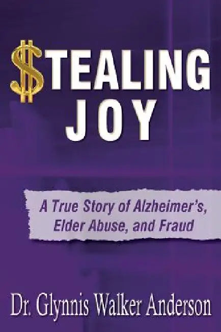 Stealing Joy: A True Story of Alzheimer's, Elder Abuse, and Fraud by Glynnis Walker Anderson