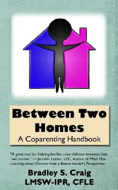 Between Two Homes: A Coparenting Handbook by Bradley S. Craig