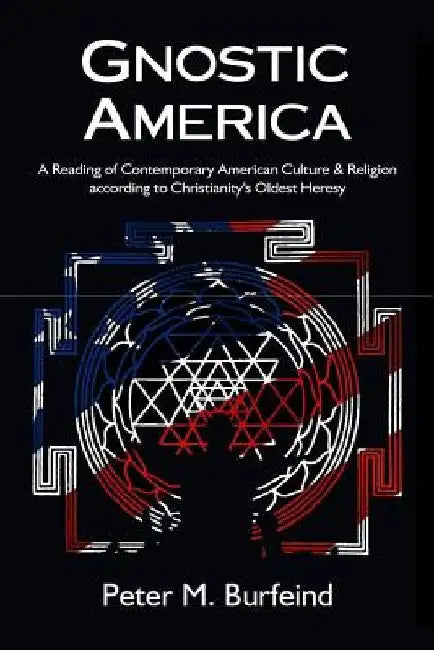 Gnostic America: A Reading of Contemporary American Culture & Religion according to Christianity's Oldest Heresy by Peter M. Burfeind