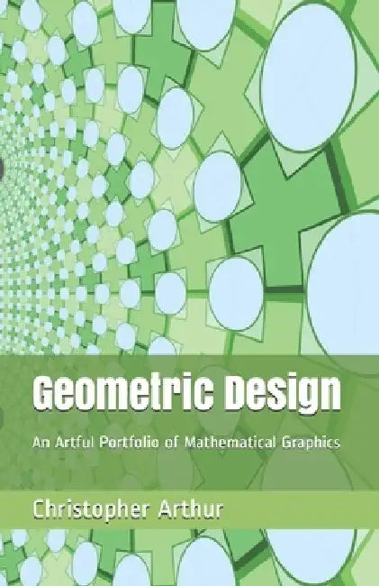Geometric Design: An Artful Portfolio of Mathematical Graphics by Christopher Alan Arthur
