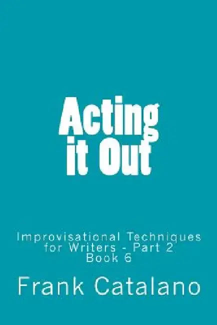 Acting it Out: Improvisational Techniques for Writers - Part 2 by Frank Catalano