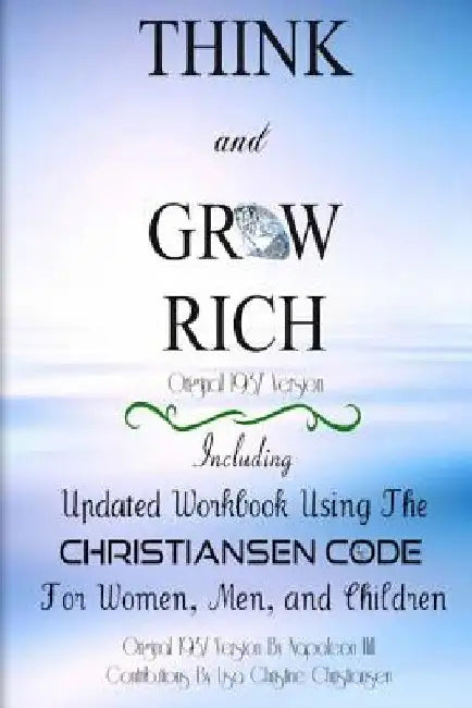 Think And Grow Rich Original 1937 Version: Including Updated Workbook Using The Christiansen Code For Women, Men, and Children Of All Ages by Lisa Christine Christiansen