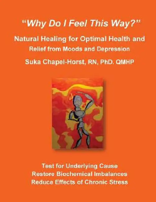 Why Do I Feel This Way?: Natural Healing for Optimal Health and Relief from Moods and Depression by Rn Phd Suka Chapel-Horst