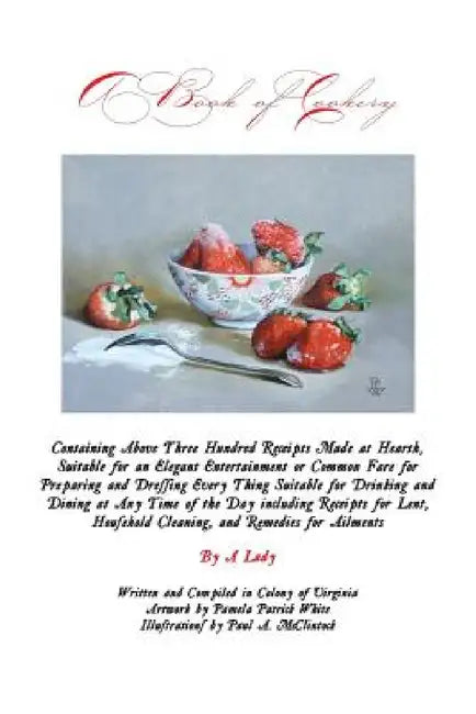 A Book of Cookery: Containing Above Three Hundred Receipts Made at Hearth, Suitable for an Elegant Entertainment or Common Fare for Prepa by Kimberly K. Walters