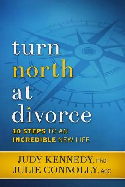 Turn North At Divorce: 10 Steps to an Incredible New Life by Judy Kennedy Phd